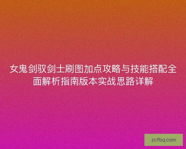女鬼剑驭剑士刷图加点攻略与技能搭配全面解析指南版本实战思路详解