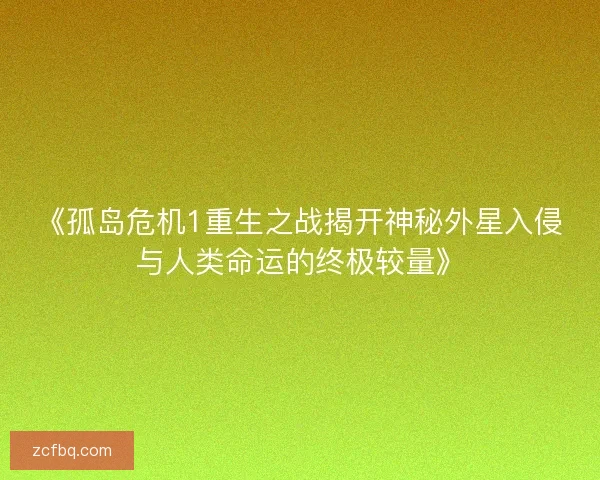 《孤岛危机1重生之战揭开神秘外星入侵与人类命运的终极较量》
