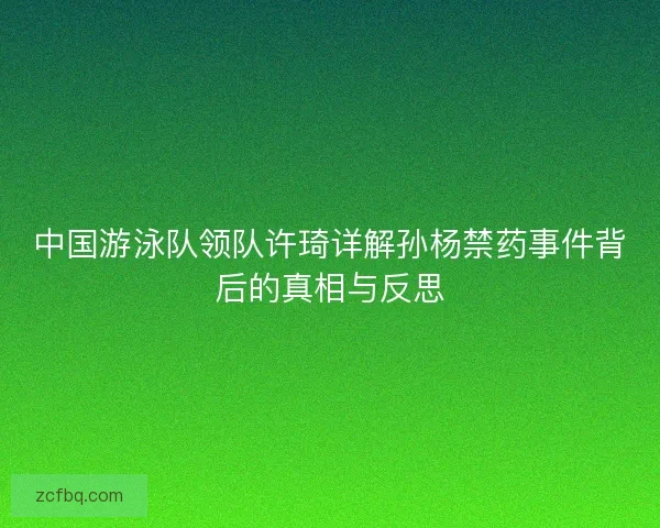 中国游泳队领队许琦详解孙杨禁药事件背后的真相与反思