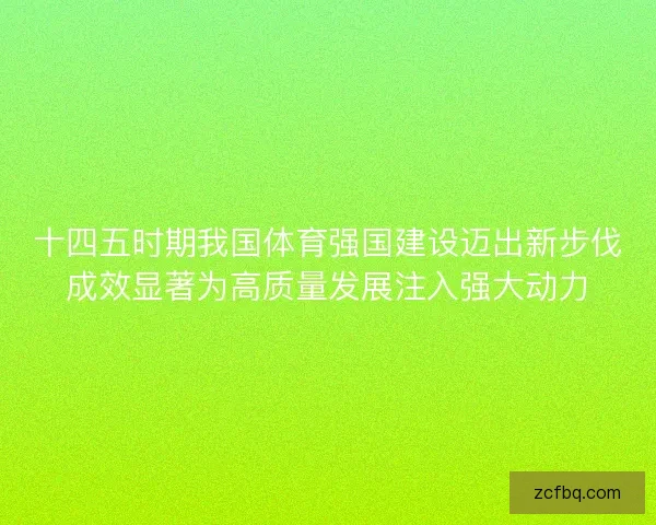 十四五时期我国体育强国建设迈出新步伐成效显著为高质量发展注入强大动力