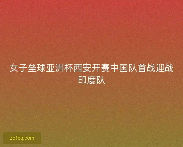女子垒球亚洲杯西安开赛中国队首战迎战印度队