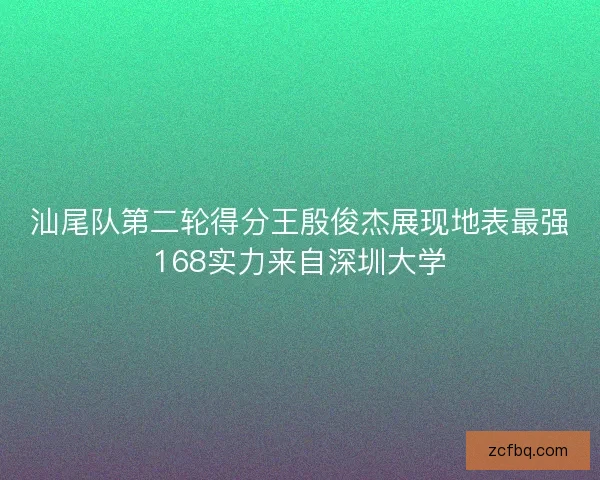 汕尾队第二轮得分王殷俊杰展现地表最强168实力来自深圳大学