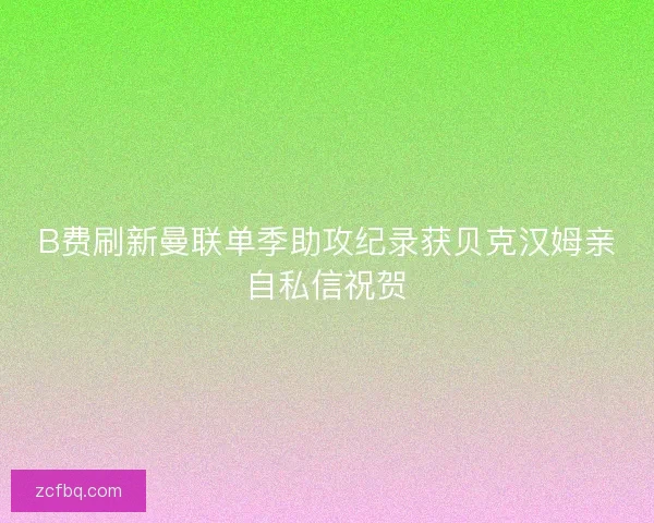 B费刷新曼联单季助攻纪录获贝克汉姆亲自私信祝贺
