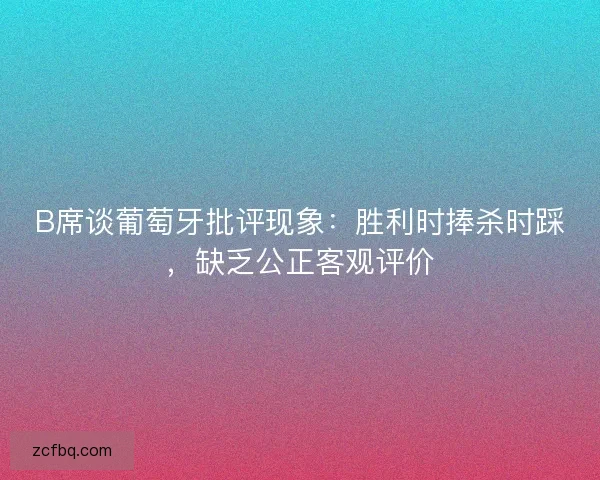 B席谈葡萄牙批评现象：胜利时捧杀时踩，缺乏公正客观评价